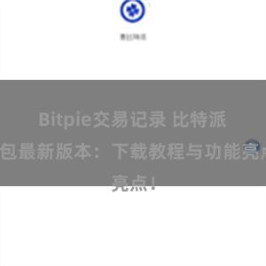 Bitpie交易记录 比特派钱包最新版本：下载教程与功能亮点！