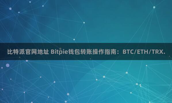 比特派官网地址 Bitpie钱包转账操作指南：BTC/ETH/TRX.