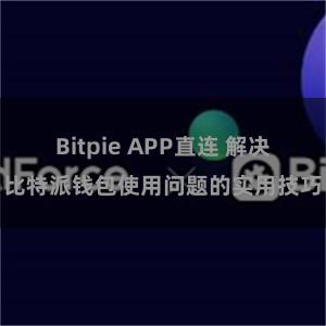 Bitpie APP直连 解决比特派钱包使用问题的实用技巧