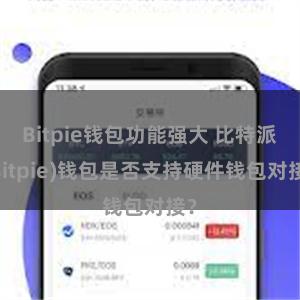 Bitpie钱包功能强大 比特派(Bitpie)钱包是否支持硬件钱包对接？