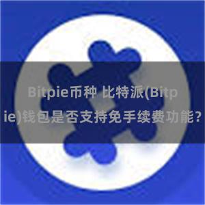 Bitpie币种 比特派(Bitpie)钱包是否支持免手续费功能？