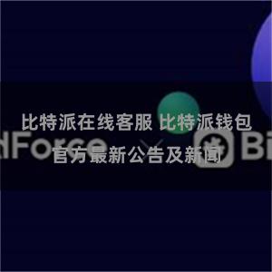 比特派在线客服 比特派钱包官方最新公告及新闻