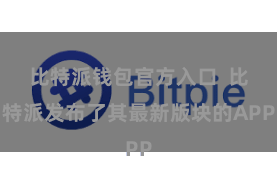 比特派钱包官方入口  比特派发布了其最新版块的APP