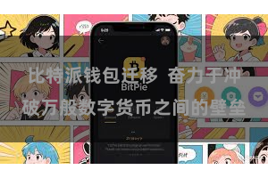 比特派钱包迁移  奋力于冲破万般数字货币之间的壁垒