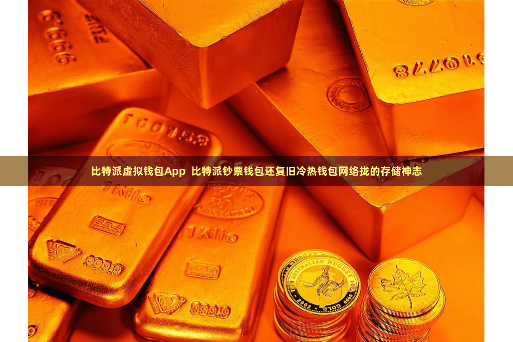 比特派虚拟钱包App  比特派钞票钱包还复旧冷热钱包网络拢的存储神志
