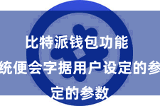 比特派钱包功能  系统便会字据用户设定的参数
