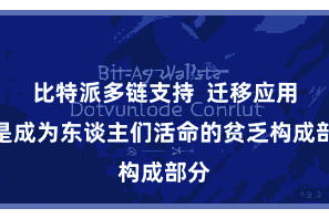 比特派多链支持  迁移应用还是成为东谈主们活命的贫乏构成部分