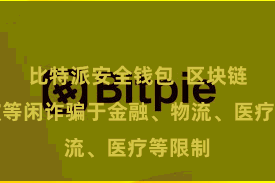 比特派安全钱包  区块链时代被等闲诈骗于金融、物流、医疗等限制
